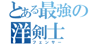 とある最強の洋剣士（フェンサー）