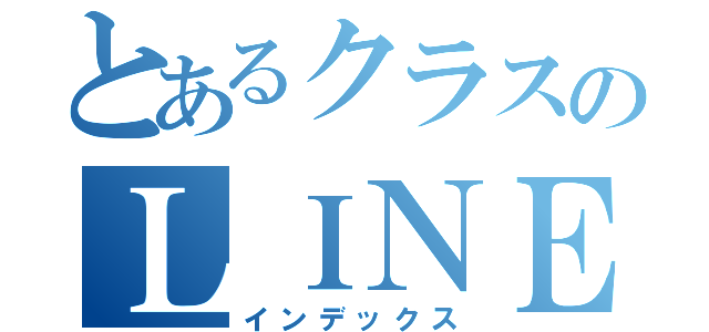 とあるクラスのＬＩＮＥグループ（インデックス）