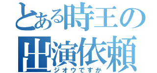 とある時王の出演依頼（ジオウですか）