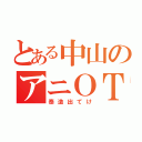 とある中山のアニＯＴ（泰造出てけ）