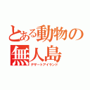 とある動物の無人島（デザートアイランド）