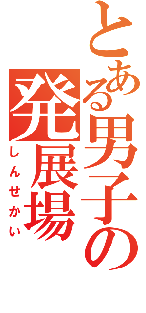 とある男子の発展場（しんせかい）