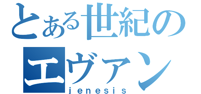 とある世紀のエヴァンゲリオン（ｊｅｎｅｓｉｓ）