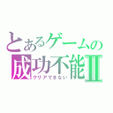 とあるゲームの成功不能Ⅱ（クリアできない）