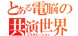 とある電脳の共演世界（コラボレーション）