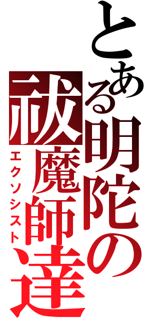 とある明陀の祓魔師達（エクソシスト）