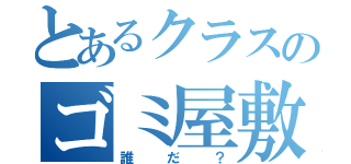 とあるクラスのゴミ屋敷（誰だ？）