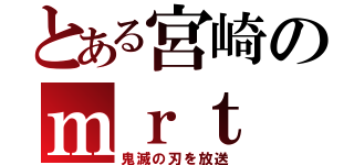 とある宮崎のｍｒｔ（鬼滅の刃を放送）