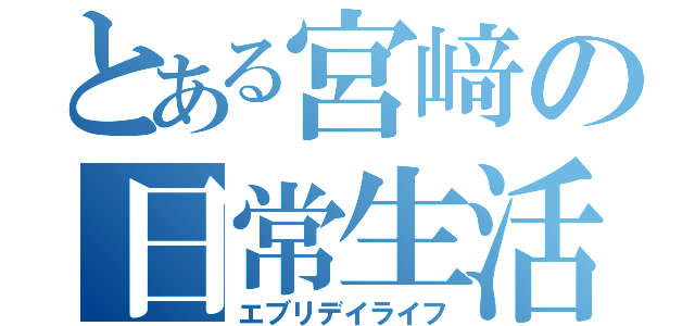 とある宮﨑の日常生活（エブリデイライフ）