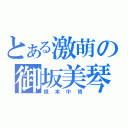 とある激萌の御坂美琴（根本中肯）