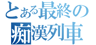 とある最終の痴漢列車（）