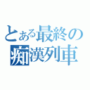 とある最終の痴漢列車（）