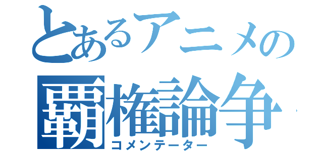 とあるアニメの覇権論争（コメンテーター）