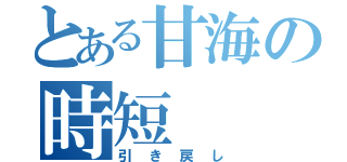 とある甘海の時短（引き戻し）