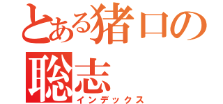 とある猪口の聡志（インデックス）