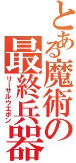 とある魔術の最終兵器（リーサルウエポン）