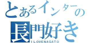 とあるインターフェースの長門好き（ＩＬＯＶＥＮＡＧＡＴＯ）