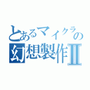 とあるマイクラの幻想製作Ⅱ（）