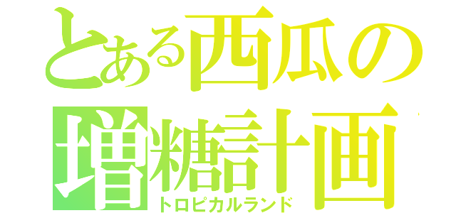 とある西瓜の増糖計画（トロピカルランド）