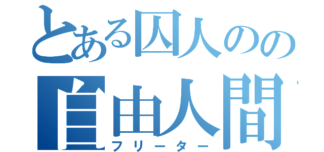 とある囚人のの自由人間（フリーター）