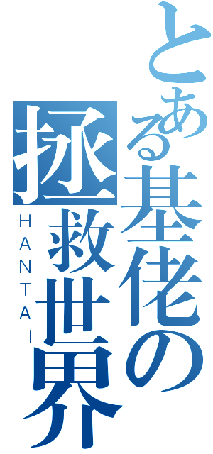 とある基佬の拯救世界（ＨＡＮＴＡＩ）