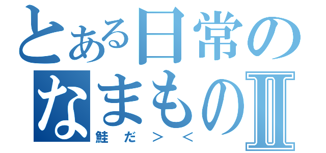 とある日常のなまもの落下Ⅱ（鮭だ＞＜）