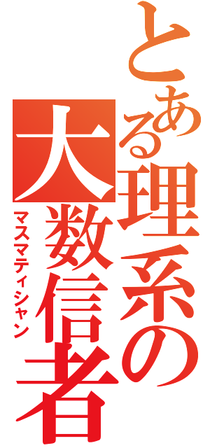 とある理系の大数信者（マスマティシャン）