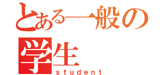 とある一般の学生（ｓｔｕｄｅｎｔ）