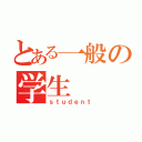 とある一般の学生（ｓｔｕｄｅｎｔ）