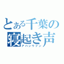 とある千葉の寝起き声（アハンウフン）