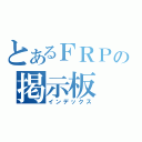 とあるＦＲＰの掲示板（インデックス）