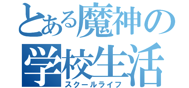 とある魔神の学校生活（スクールライフ）