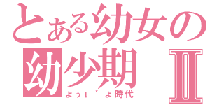 とある幼女の幼少期Ⅱ（ょぅι゛ょ時代）