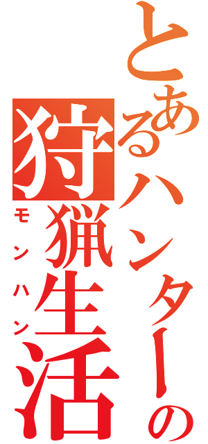 とあるハンターの狩猟生活（モンハン）