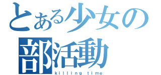 とある少女の部活動（ｋｉｌｌｉｎｇ ｔｉｍｅ）