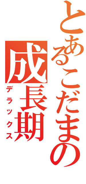 とあるこだまの成長期（デラックス）