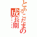 とあるこだまの成長期（デラックス）