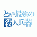 とある最強の殺人兵器（）