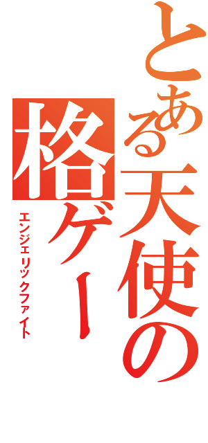 とある天使の格ゲー（エンジェリックファイト）