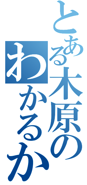 とある木原のわかるかなぁ？（）