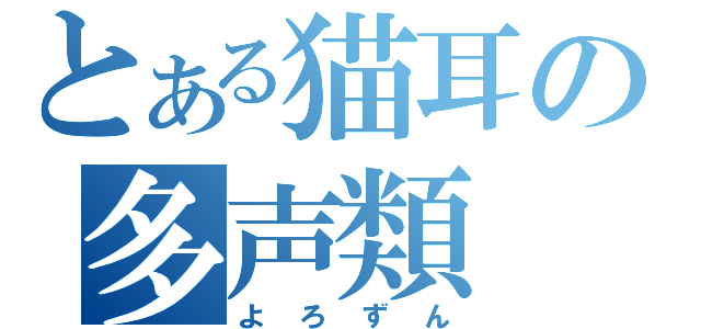 とある猫耳の多声類（よろずん）