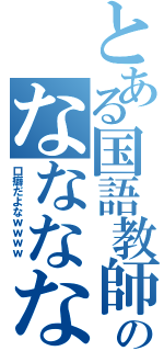 とある国語教師のななななな（口癖だよなｗｗｗｗ ）