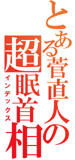 とある菅直人の超眠首相（インデックス）