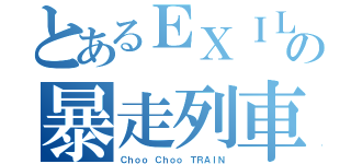 とあるＥＸＩＬＥの暴走列車（Ｃｈｏｏ Ｃｈｏｏ ＴＲＡＩＮ）