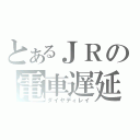 とあるＪＲの電車遅延（ダイヤディレイ）