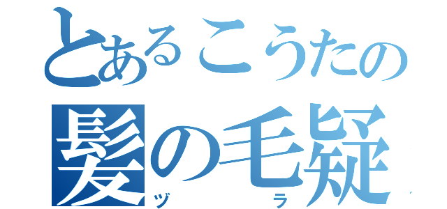 とあるこうたの髪の毛疑惑（ヅラ）