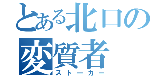 とある北口の変質者（ストーカー）