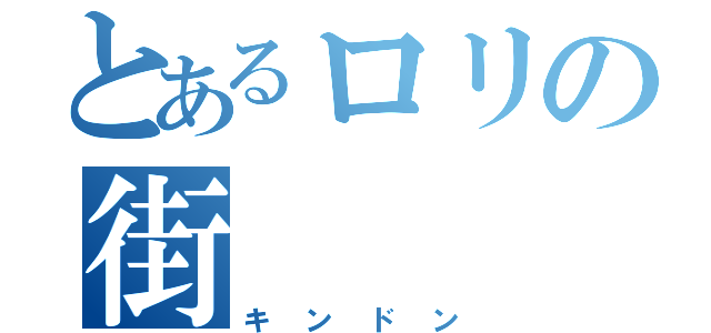 とあるロリの街（キンドン）