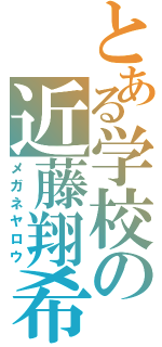 とある学校の近藤翔希（メガネヤロウ）