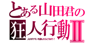 とある山田君の狂人行動Ⅱ（人のポケモンを盗んだらどろぼう！）